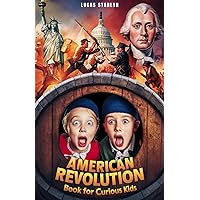 American Revolution Book for Curious Kids: Tracing America's Path to Independence through Key Events, Battles, Founding Fathers, and Legends