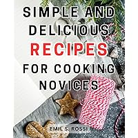Simple and Delicious Recipes for Cooking Novices: Easy and Tasty Recipes for Busy Beginners | Discover Effortless Cooking with Flavorful Meals.