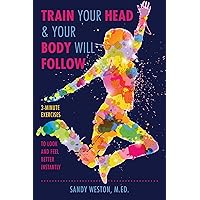 Train Your Head & Your Body Will Follow: Reach Any Goal in 3 Minutes a Day Train Your Head & Your Body Will Follow: Reach Any Goal in 3 Minutes a Day Kindle Hardcover Paperback
