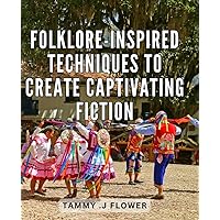 Folklore-Inspired Techniques to Create Captivating Fiction: Unlocking the Magic of Folklore for Compelling Storytelling: Proven Techniques for Crafting Engaging Fiction.