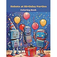 Robots at Birthday Parties Coloring Book: 20 Illustrations of Cute Robots | Perfect Gift for Boys and Girls Ages 4 and Up Robots at Birthday Parties Coloring Book: 20 Illustrations of Cute Robots | Perfect Gift for Boys and Girls Ages 4 and Up Paperback