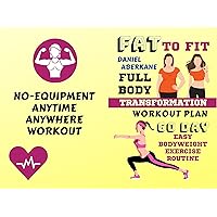 Fat to Fit Full Body Transformation Workout Plan: 60 Day Easy Bodyweight Exercise Routine, No-Equipment Anytime Anywhere Workout Fat to Fit Full Body Transformation Workout Plan: 60 Day Easy Bodyweight Exercise Routine, No-Equipment Anytime Anywhere Workout Kindle Paperback