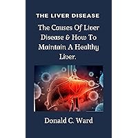 THE LIVER DISEASE: The Causes Of Liver Disease & How To Maintain A Healthy Liver. THE LIVER DISEASE: The Causes Of Liver Disease & How To Maintain A Healthy Liver. Kindle Paperback