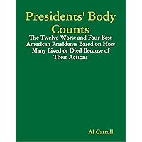 Presidents' Body Counts: The Twelve Worst and Four Best American Presidents Based on How Many Lived or Died Because of Their Actions Presidents' Body Counts: The Twelve Worst and Four Best American Presidents Based on How Many Lived or Died Because of Their Actions Kindle