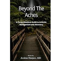 Beyond the Aches: A Comprehensive Guide to Arthritis Management and Advocacy Beyond the Aches: A Comprehensive Guide to Arthritis Management and Advocacy Paperback Kindle
