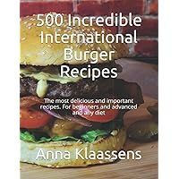 500 Incredible International Burger Recipes: The most delicious and important recipes. For beginners and advanced and any diet