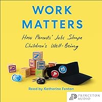 Work Matters: How Parents’ Jobs Shape Children’s Well-Being Work Matters: How Parents’ Jobs Shape Children’s Well-Being Audible Audiobook Hardcover Kindle Paperback
