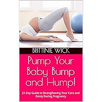 Pump Your Baby Bump and Hump!: 21-Day Guide to Strengthening Your Core and Booty During Pregnancy Pump Your Baby Bump and Hump!: 21-Day Guide to Strengthening Your Core and Booty During Pregnancy Kindle Paperback