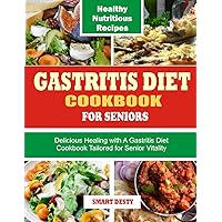 GASTRITIS DIET COOKBOOK FOR SENIORS: Delicious Healing with A Gastritis Diet Cookbook Tailored for Senior Vitality