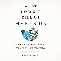 What Doesn't Kill Us Makes Us: Who We Become After Tragedy and Trauma What Doesn't Kill Us Makes Us: Who We Become After Tragedy and Trauma Audible Audiobook Paperback Kindle Hardcover