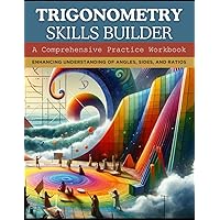 Trigonometry Skills Builder: A Comprehensive Practice Workbook: Enhancing Understanding of Angles, Sides, and Ratios
