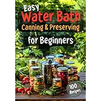 Easy Water Bath Canning & Preserving for Beginners: 100 Step-by-Step Recipes for Homemade Jams, Fermented Foods, Sauces, and More Easy Water Bath Canning & Preserving for Beginners: 100 Step-by-Step Recipes for Homemade Jams, Fermented Foods, Sauces, and More Paperback Hardcover