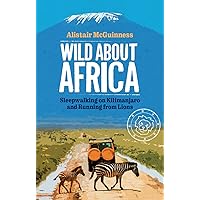 Wild about Africa: Sleepwalking on Kilimanjaro and Running from Lions Wild about Africa: Sleepwalking on Kilimanjaro and Running from Lions Kindle Paperback