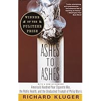Ashes to Ashes: America's Hundred-Year Cigarette War, the Public Health, and the Unabashed Triumph of Philip Morris Ashes to Ashes: America's Hundred-Year Cigarette War, the Public Health, and the Unabashed Triumph of Philip Morris Hardcover Kindle Paperback