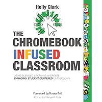 The Chromebook Infused Classroom: Using Blended Learning to Create Engaging Student Centered Classrooms