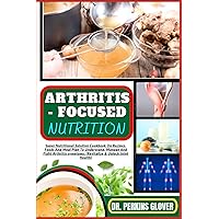 ARTHRITIS - FOCUSED NUTRITION: Super Nutritional Solution Cookbook On Recipes, Foods And Meal Plan To Understand, Manage And Fight Arthritis symptoms. (Revitalize & Unlock Joint Health)
