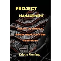 PROJECT MANAGEMENT : Unlocking the Secrets to Managing Projects with Ease and Efficiency! PROJECT MANAGEMENT : Unlocking the Secrets to Managing Projects with Ease and Efficiency! Kindle Paperback