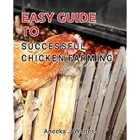 Easy Guide to Successful Chicken Farming: Discover Proven Techniques for Raising Healthy Chickens and Maximizing Profits.