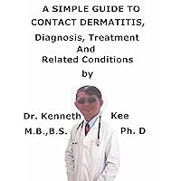 A Simple Guide To Contact Dermatitis, Diagnosis, Treatment And Related Conditions A Simple Guide To Contact Dermatitis, Diagnosis, Treatment And Related Conditions Kindle