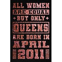 All Women Are Equal But Only Queens Are Born In April 2011: Happy 11th Birthday / 11th Birthday Gifts for Girls Turning 11 Years / Notebook Journal ... Birthday Gift for Girls, 120 Pages, 6x9