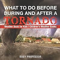 What To Do Before, During and After a Tornado - Weather Book for Kids Children's Weather Books What To Do Before, During and After a Tornado - Weather Book for Kids Children's Weather Books Paperback Kindle