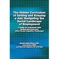 The Hidden Curriculum of Getting and Keeping a Job: Navigating the Social Landscape of Employment A Guide for Individuals With Autism Spectrum and Other Social-Cognitive Challenges The Hidden Curriculum of Getting and Keeping a Job: Navigating the Social Landscape of Employment A Guide for Individuals With Autism Spectrum and Other Social-Cognitive Challenges Paperback Kindle