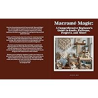 Macramé Magic: : A Comprehensive Beginner's Guide to Knots, Patterns, Projects, and More! Macramé Magic: : A Comprehensive Beginner's Guide to Knots, Patterns, Projects, and More! Kindle Paperback