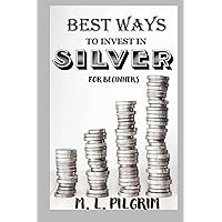 BEST WAYS TO INVEST IN SILVER FOR BEGINNERS: For Investors, For Starters, or For Gifts (Kenosis Books: Investing in Bear Markets)