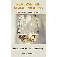Reverse The Aging Process - Look Younger and Feel Better: Water of Life for Health and Beauty Reverse The Aging Process - Look Younger and Feel Better: Water of Life for Health and Beauty Kindle