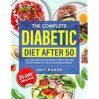 The Complete Diabetic Diet After 50: Low-Sugar and Low-Carbs Recipes with 21-Day Meal Plan for People Over 50 to Live a Healthy Lifestyle The Complete Diabetic Diet After 50: Low-Sugar and Low-Carbs Recipes with 21-Day Meal Plan for People Over 50 to Live a Healthy Lifestyle Paperback