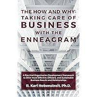 The How and Why: Taking Care of Business with the Enneagram: A Practical Organization Development Framework to Drive more Effective, Efficient, and Sustainable Business Results and Relationships The How and Why: Taking Care of Business with the Enneagram: A Practical Organization Development Framework to Drive more Effective, Efficient, and Sustainable Business Results and Relationships Paperback