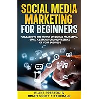 Social Media Marketing For Beginners: Unleashing the Power of Digital Marketing, Build a Strong Online Presence of Your Business (How To Make Money)