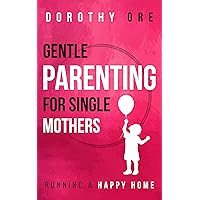 Gentle Parenting for Single Mothers: Running a Happy Home