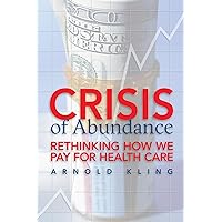 Crisis of Abundance: Rethinking How We Pay for Health Care Crisis of Abundance: Rethinking How We Pay for Health Care Paperback Kindle Hardcover