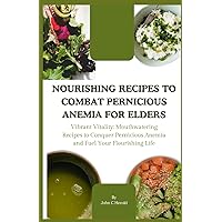 NOURISHING RECIPES TO COMBAT PERNICIOUS ANEMIA FOR ELDERS: Vibrant Vitality: Mouthwatering Recipes to Conquer Pernicious Anemia and Fuel Your Flourishing Life NOURISHING RECIPES TO COMBAT PERNICIOUS ANEMIA FOR ELDERS: Vibrant Vitality: Mouthwatering Recipes to Conquer Pernicious Anemia and Fuel Your Flourishing Life Paperback Kindle