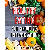 Healthy Eating for Reducing Inflammation: The Ultimate Guide to an Anti-Inflammatory Diet: Boosting Your Wellness with Delicious and Nutritious Food Choices