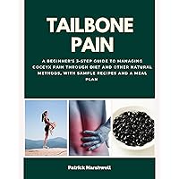 Tailbone Pain: A Beginner's 3-Step Guide to Managing Coccyx Pain Through Diet and Other Natural Methods, With Sample Recipes and a Meal Plan Tailbone Pain: A Beginner's 3-Step Guide to Managing Coccyx Pain Through Diet and Other Natural Methods, With Sample Recipes and a Meal Plan Kindle Paperback
