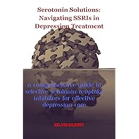 Serotonin Solutions: Navigating SSRIs in Depression Treatment: A Comprehensive Guide to Selective Serotonin Reuptake Inhibitors for Effective Depression Care Serotonin Solutions: Navigating SSRIs in Depression Treatment: A Comprehensive Guide to Selective Serotonin Reuptake Inhibitors for Effective Depression Care Kindle Paperback