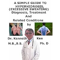 A Simple Guide To Hyperhidrosis, (Excessive Sweating) Diagnosis, Treatment And Related Conditions A Simple Guide To Hyperhidrosis, (Excessive Sweating) Diagnosis, Treatment And Related Conditions Kindle