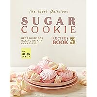 The Most Delicious Sugar Cookie Recipes – Book 3: Best Guide for Baking on Any Occasions (The Ultimate Guide to Baking The Tastiest Sugar Cookies) The Most Delicious Sugar Cookie Recipes – Book 3: Best Guide for Baking on Any Occasions (The Ultimate Guide to Baking The Tastiest Sugar Cookies) Kindle Hardcover Paperback