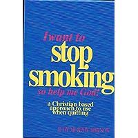 I Want to Stop Smoking...So Help Me God!: A Christian-Based Approach to Use When Quitting I Want to Stop Smoking...So Help Me God!: A Christian-Based Approach to Use When Quitting Paperback Kindle