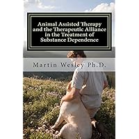 Animal Assisted Therapy and the Therapeutic Alliance in the Treatment of Substance Dependence: Using Animal Assisted Therapy with Drug Abuse Treatment Groups Animal Assisted Therapy and the Therapeutic Alliance in the Treatment of Substance Dependence: Using Animal Assisted Therapy with Drug Abuse Treatment Groups Paperback Kindle