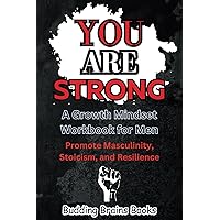 You Are Strong: A Growth Mindset Workbook for Men to Promote Masculinity, Stoicism, and Resilience (Growth Mindset Books for Kids, Teens, and Adults) You Are Strong: A Growth Mindset Workbook for Men to Promote Masculinity, Stoicism, and Resilience (Growth Mindset Books for Kids, Teens, and Adults) Paperback