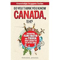 So You Think You Know CANADA, Eh?: Fascinating Fun Facts and Trivia about Canada for the Entire Family (Knowledge Nuggets Series) So You Think You Know CANADA, Eh?: Fascinating Fun Facts and Trivia about Canada for the Entire Family (Knowledge Nuggets Series) Paperback Kindle Audible Audiobook