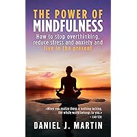 The power of mindfulness: How to stop overthinking, reduce stress and anxiety and live in the present (The Power is Within You) The power of mindfulness: How to stop overthinking, reduce stress and anxiety and live in the present (The Power is Within You) Kindle Hardcover Paperback