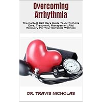 Overcoming Arrhythmia: The Perfect Self Care Guide To Arrhythmia Cure, Treatment, Management And Recovery For Your Complete Wellness Overcoming Arrhythmia: The Perfect Self Care Guide To Arrhythmia Cure, Treatment, Management And Recovery For Your Complete Wellness Kindle Paperback