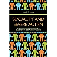 Sexuality and Severe Autism: A Practical Guide for Parents, Caregivers and Health Educators Sexuality and Severe Autism: A Practical Guide for Parents, Caregivers and Health Educators Paperback Kindle