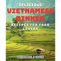 Delicious Vietnamese Dinner Recipes for Food Lovers: Impress your friends and family with your cooking skills