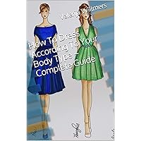 How To Dress According To Your Body Type – Complete Guide How To Dress According To Your Body Type – Complete Guide Kindle Paperback