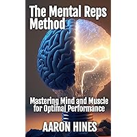 The Mental Reps Method: Mastering Mind and Muscle for Optimal Performance The Mental Reps Method: Mastering Mind and Muscle for Optimal Performance Paperback Kindle